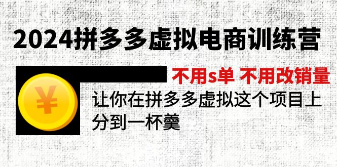 （11526期）2024拼多多虚拟电商训练营 不用s单 不用改销量  在拼多多虚拟上分到一杯羹网赚项目-副业赚钱-互联网创业-资源整合华本网创