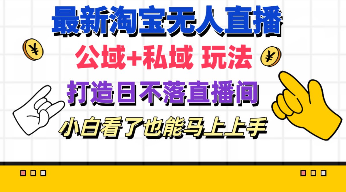 （11586期）最新淘宝无人直播 公域+私域玩法打造真正的日不落直播间 小白看了也能…网赚项目-副业赚钱-互联网创业-资源整合华本网创