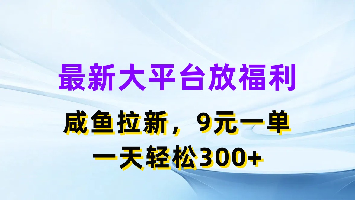 （11403期）最新蓝海项目，闲鱼平台放福利，拉新一单9元，轻轻松松日入300+网赚项目-副业赚钱-互联网创业-资源整合华本网创