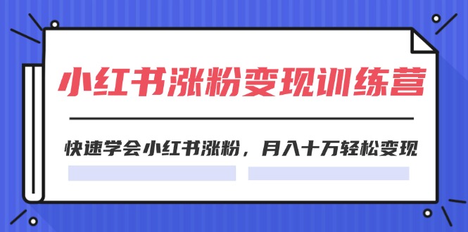 （11762期）2024小红书涨粉变现训练营，快速学会小红书涨粉，月入十万轻松变现(40节)网赚项目-副业赚钱-互联网创业-资源整合华本网创