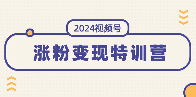 （11779期）2024视频号-涨粉变现特训营：一站式打造稳定视频号涨粉变现模式（10节）网赚项目-副业赚钱-互联网创业-资源整合华本网创