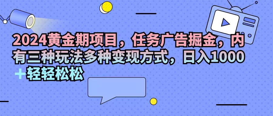 （11871期）2024黄金期项目，任务广告掘金，内有三种玩法多种变现方式，日入1000+…网赚项目-副业赚钱-互联网创业-资源整合华本网创