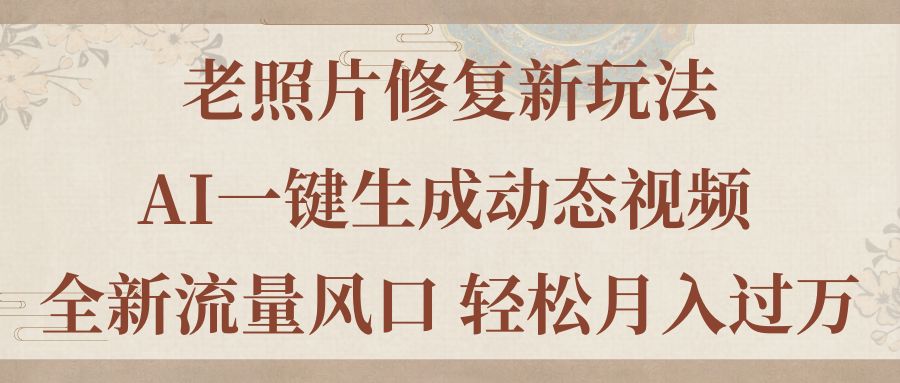 （11503期）老照片修复新玩法，老照片AI一键生成动态视频 全新流量风口 轻松月入过万网赚项目-副业赚钱-互联网创业-资源整合华本网创