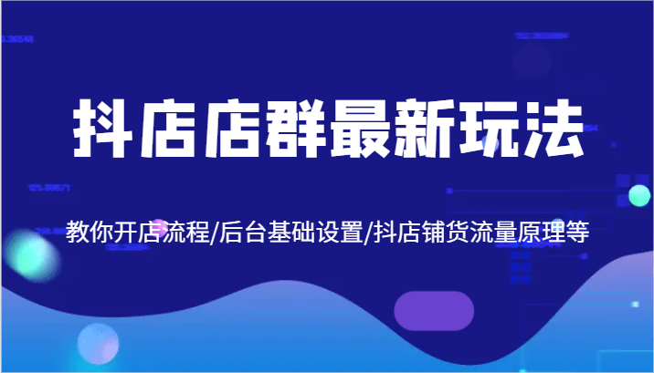 抖店店群最新玩法，教你开店流程/后台基础设置/抖店铺货流量原理等网赚项目-副业赚钱-互联网创业-资源整合华本网创