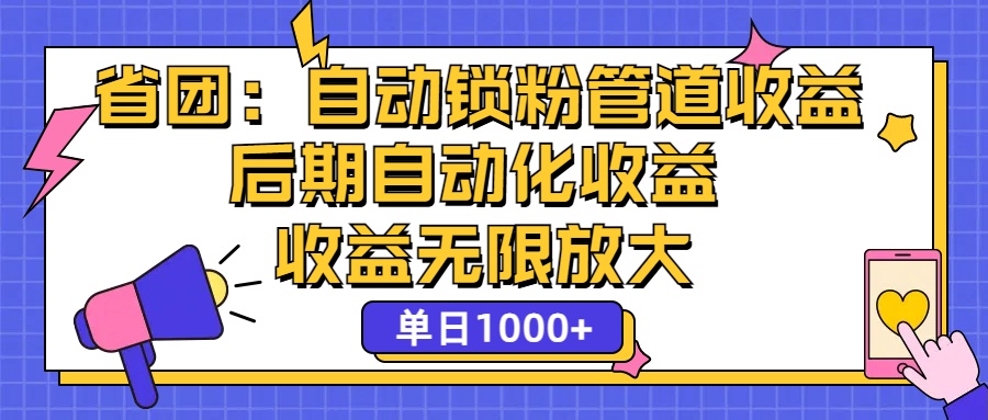 （12135期）省团：一键锁粉，管道式收益，后期被动收益，收益无限放大，单日1000+网赚项目-副业赚钱-互联网创业-资源整合华本网创