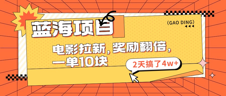 （11930期）蓝海项目，电影拉新，奖励翻倍，一单10元，2天搞了4w+网赚项目-副业赚钱-互联网创业-资源整合华本网创