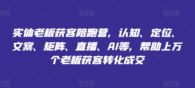 实体老板获客陪跑营，认知、定位、文案、矩阵、直播、AI等，帮助上万个老板获客转化成交网赚项目-副业赚钱-互联网创业-资源整合华本网创