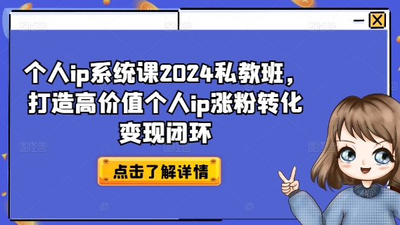 个人ip系统课2024私教班，打造高价值个人ip涨粉转化变现闭环网赚项目-副业赚钱-互联网创业-资源整合华本网创