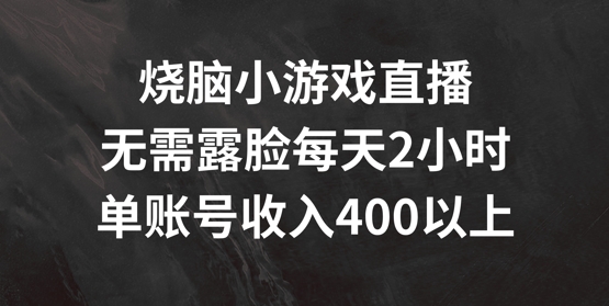 烧脑小游戏直播，无需露脸每天2小时，单账号日入400+网赚项目-副业赚钱-互联网创业-资源整合华本网创