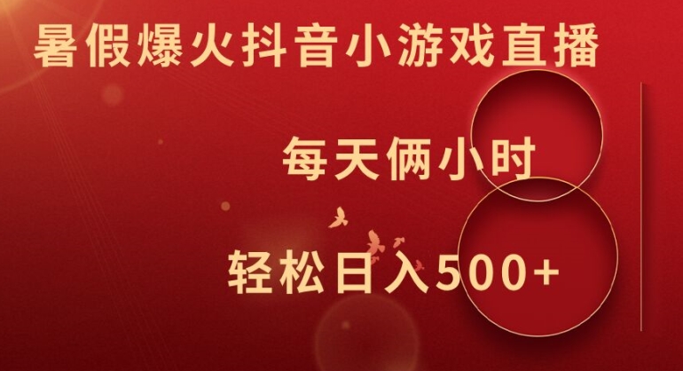 暑假爆火抖音小游戏直播，每天俩小时，轻松日入500+网赚项目-副业赚钱-互联网创业-资源整合华本网创