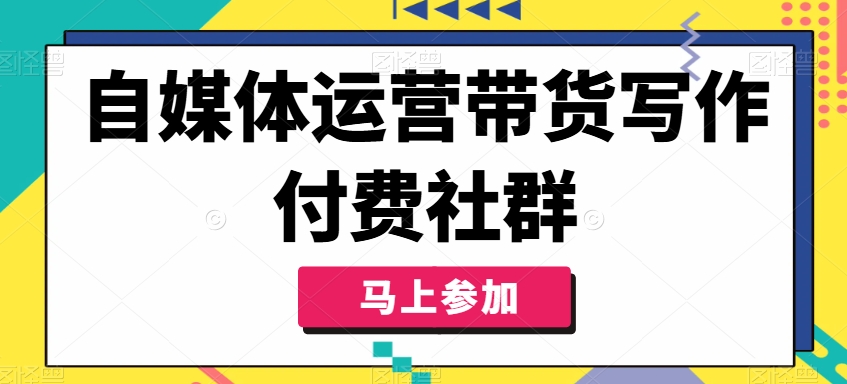 自媒体运营带货写作付费社群，带货是自媒体人必须掌握的能力网赚项目-副业赚钱-互联网创业-资源整合华本网创