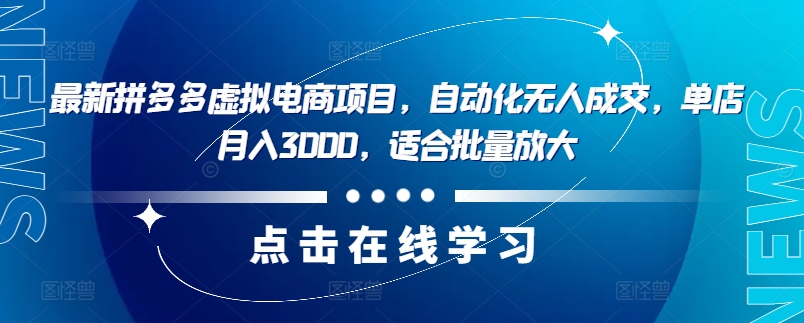 最新拼多多虚拟电商项目，自动化无人成交，单店月入3000，适合批量放大网赚项目-副业赚钱-互联网创业-资源整合华本网创