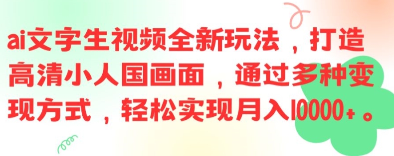 ai文字生视频全新玩法，打造高清小人国画面，通过多种变现方式，轻松实现月入1W+网赚项目-副业赚钱-互联网创业-资源整合华本网创