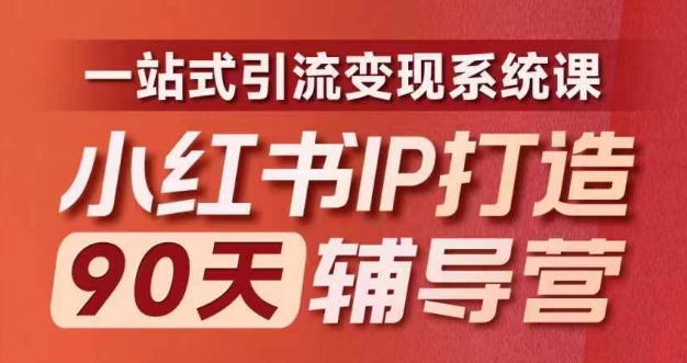 小红书IP打造90天辅导营(第十期)​内容全面升级，一站式引流变现系统课网赚项目-副业赚钱-互联网创业-资源整合华本网创