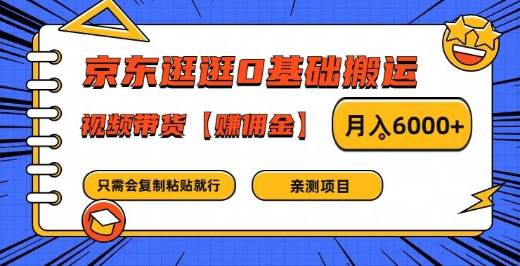 京东逛逛0基础搬运、视频带货【赚佣金】月入6000+网赚项目-副业赚钱-互联网创业-资源整合华本网创