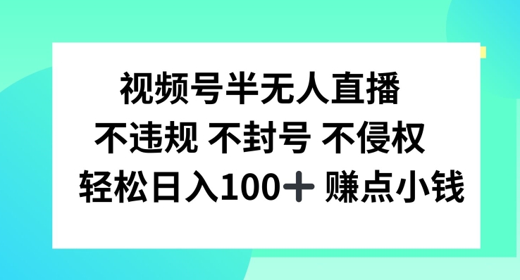 视频号半无人直播，不违规不封号，轻松日入100+网赚项目-副业赚钱-互联网创业-资源整合华本网创