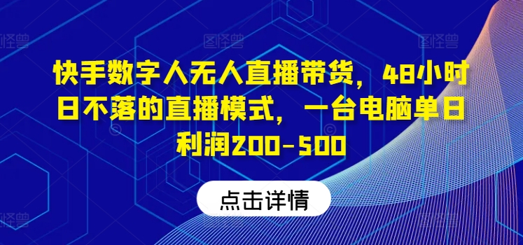 快手数字人无人直播带货，48小时日不落的直播模式，一台电脑单日利润200-500网赚项目-副业赚钱-互联网创业-资源整合华本网创