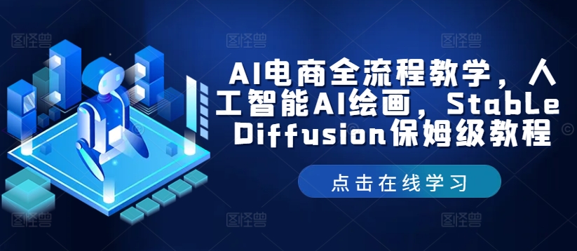 AI电商全流程教学，人工智能AI绘画，Stable Diffusion保姆级教程网赚项目-副业赚钱-互联网创业-资源整合华本网创