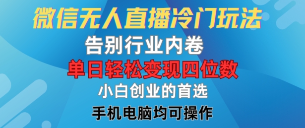 微信无人直播冷门玩法，告别行业内卷，单日轻松变现四位数，小白的创业首选网赚项目-副业赚钱-互联网创业-资源整合华本网创