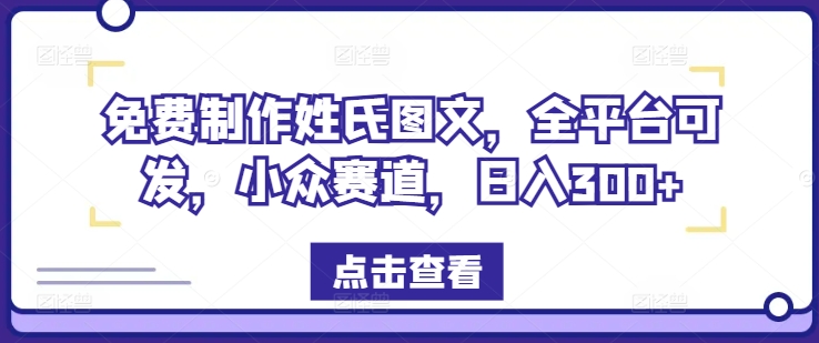 免费制作姓氏图文，全平台可发，小众赛道，日入300+网赚项目-副业赚钱-互联网创业-资源整合华本网创