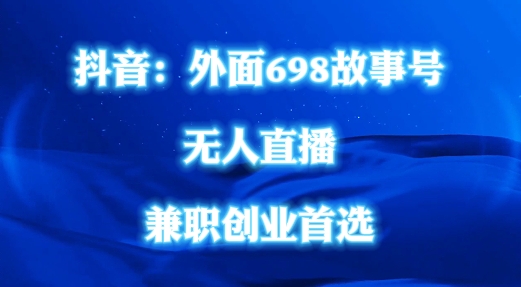 外面698的抖音民间故事号无人直播，全民都可操作，不需要直人出镜网赚项目-副业赚钱-互联网创业-资源整合华本网创