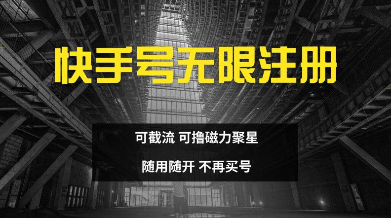 快手无限注册，可截流，可撸磁力聚星，随用随开，不再买号网赚项目-副业赚钱-互联网创业-资源整合华本网创