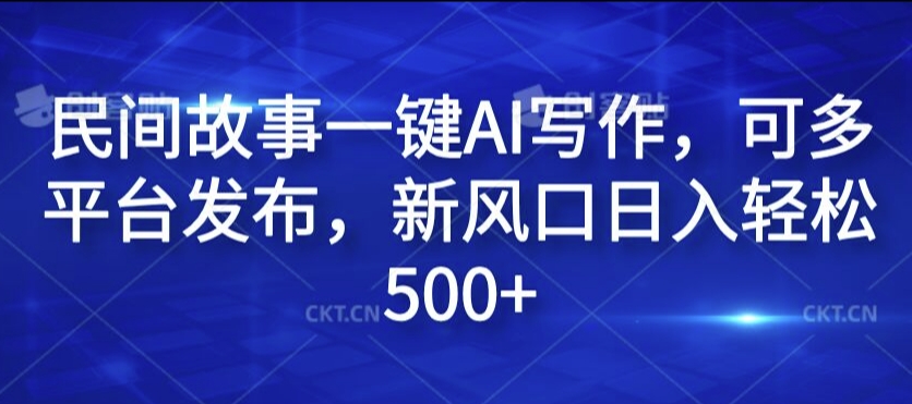 民间故事一键AI写作，可多平台发布，新风口日入轻松500+网赚项目-副业赚钱-互联网创业-资源整合华本网创