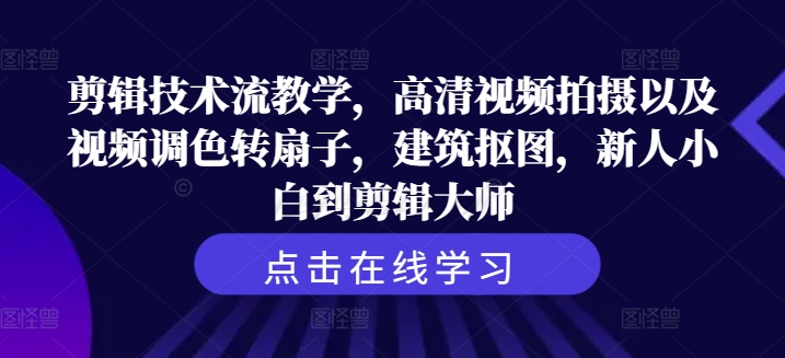 剪辑技术流教学，高清视频拍摄以及视频调色转扇子，建筑抠图，新人小白到剪辑大师网赚项目-副业赚钱-互联网创业-资源整合华本网创