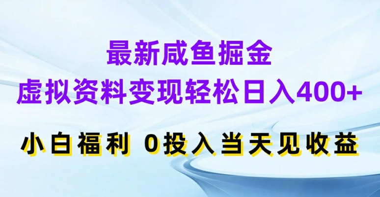 最新咸鱼掘金，虚拟资料变现，轻松日入400+，小白福利，0投入当天见收益网赚项目-副业赚钱-互联网创业-资源整合华本网创