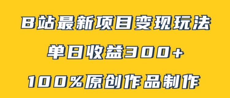 B站最新变现项目玩法，100%原创作品轻松制作，矩阵操作单日收益300+网赚项目-副业赚钱-互联网创业-资源整合华本网创