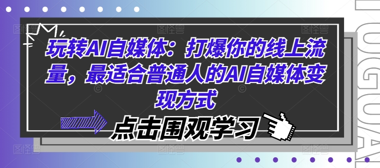 玩转AI自媒体：打爆你的线上流量，最适合普通人的AI自媒体变现方式网赚项目-副业赚钱-互联网创业-资源整合华本网创