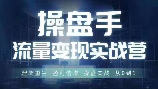 操盘手流量实战变现营6月28-30号线下课，涅槃重生 盈利倍增 操盘实战 从0到1网赚项目-副业赚钱-互联网创业-资源整合华本网创