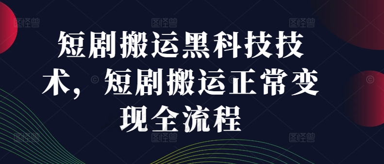 短剧搬运黑科技技术，短剧搬运正常变现全流程网赚项目-副业赚钱-互联网创业-资源整合华本网创