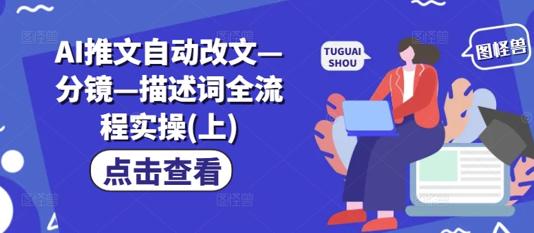 AI推文自动改文—分镜—描述词全流程实操(上)网赚项目-副业赚钱-互联网创业-资源整合华本网创