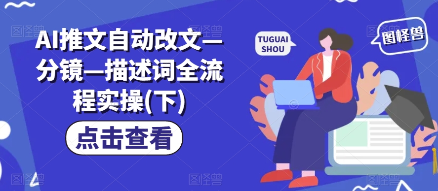 AI推文自动改文—分镜—描述词全流程实操(下)网赚项目-副业赚钱-互联网创业-资源整合华本网创