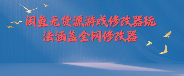 闲鱼无货源游戏修改器玩法涵盖全网修改器网赚项目-副业赚钱-互联网创业-资源整合华本网创