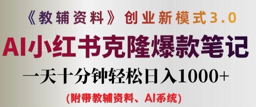 教辅资料项目创业新模式3.0.AI小红书克隆爆款笔记一天十分钟轻松日入1k+网赚项目-副业赚钱-互联网创业-资源整合华本网创