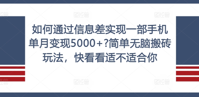 如何通过信息差实现一部手机单月变现5000+?简单无脑搬砖玩法，快看看适不适合你网赚项目-副业赚钱-互联网创业-资源整合华本网创