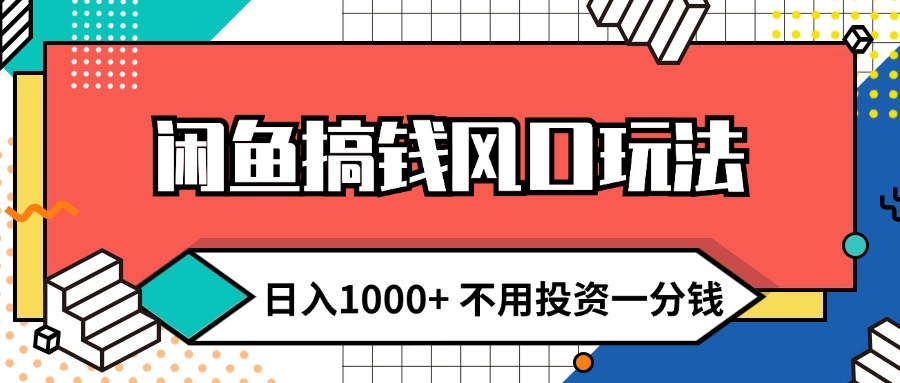 （12006期）闲鱼搞钱风口玩法 日入1000+ 不用投资一分钱 新手小白轻松上手网赚项目-副业赚钱-互联网创业-资源整合华本网创