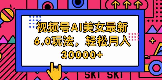 （12205期）视频号AI美女最新6.0玩法，轻松月入30000+网赚项目-副业赚钱-互联网创业-资源整合华本网创