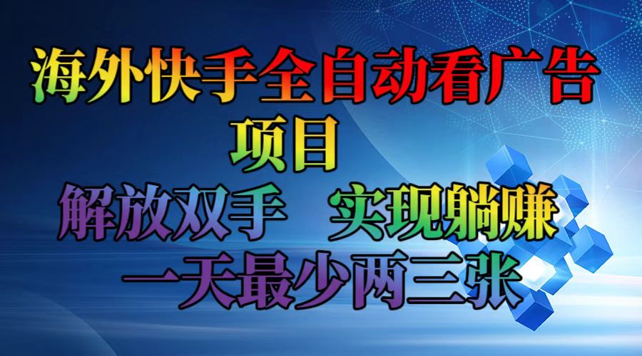 （12185期）海外快手全自动看广告项目    解放双手   实现躺赚  一天最少两三张网赚项目-副业赚钱-互联网创业-资源整合华本网创