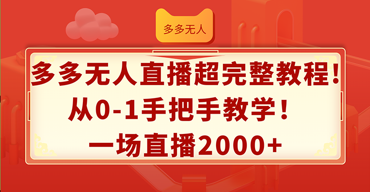 （12008期）多多无人直播超完整教程!从0-1手把手教学！一场直播2000+网赚项目-副业赚钱-互联网创业-资源整合华本网创