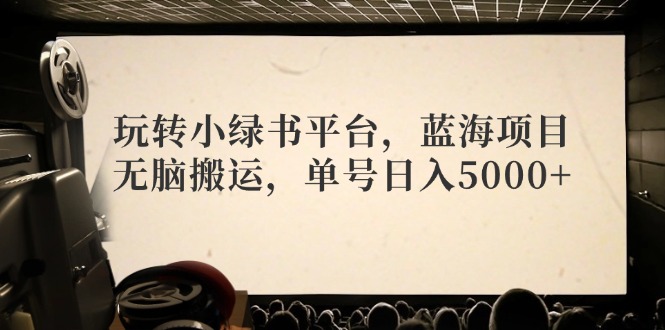 （12366期）玩转小绿书平台，蓝海项目，无脑搬运，单号日入5000+网赚项目-副业赚钱-互联网创业-资源整合华本网创