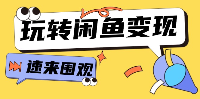 （11933期）从0到1系统玩转闲鱼变现，教你核心选品思维，提升产品曝光及转化率-15节网赚项目-副业赚钱-互联网创业-资源整合华本网创