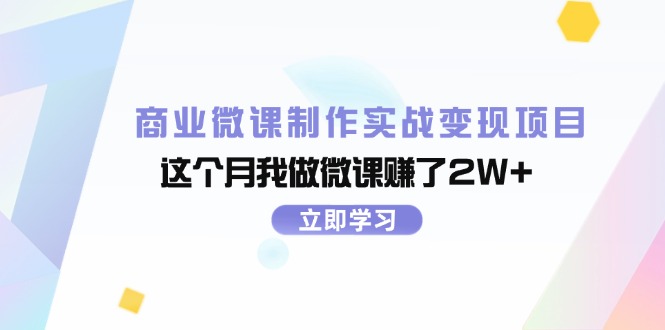 （11959期）商业微课制作实战变现项目，这个月我做微课赚了2W+网赚项目-副业赚钱-互联网创业-资源整合华本网创