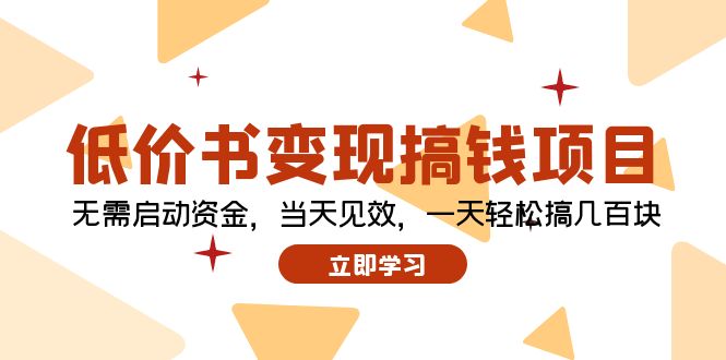 （12134期）低价书变现搞钱项目：无需启动资金，当天见效，一天轻松搞几百块网赚项目-副业赚钱-互联网创业-资源整合华本网创