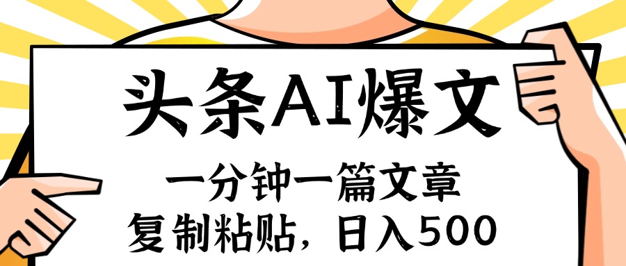 （11919期）手机一分钟一篇文章，复制粘贴，AI玩赚今日头条6.0，小白也能轻松月入…网赚项目-副业赚钱-互联网创业-资源整合华本网创