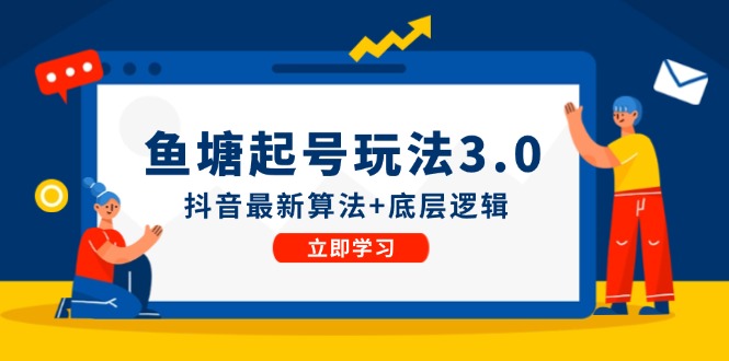 （12169期）鱼塘起号玩法（8月14更新）抖音最新算法+底层逻辑，可以直接实操网赚项目-副业赚钱-互联网创业-资源整合华本网创