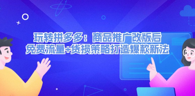 玩转拼多多：商品推广改版后免费流量+货损策略打造爆款新法网赚项目-副业赚钱-互联网创业-资源整合华本网创