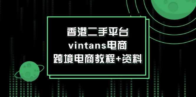 香港二手平台vintans电商，跨境电商教程+资料网赚项目-副业赚钱-互联网创业-资源整合华本网创